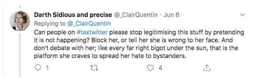 Can people on #taxtwitter please stop legitimising this stuff by pretending  please stop legitimising this stuff by pretending it is not happeneing? Block her, or tell her she is wrong to her face.  And don't debate with her; like every far right bigot under the sun, that is the platform she craves to spread her hate to bystanders. 