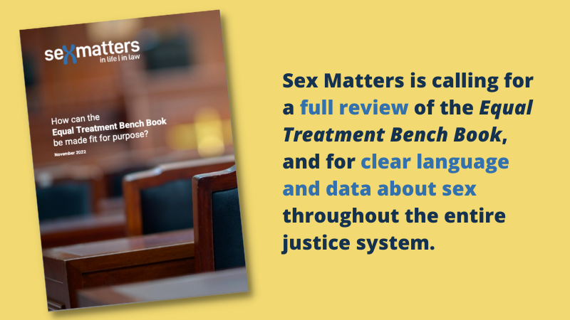 Sex Matters is calling for a full review of the Equal Treatment Bench Book, and for clear language and data about sex throughout the entire justice system.