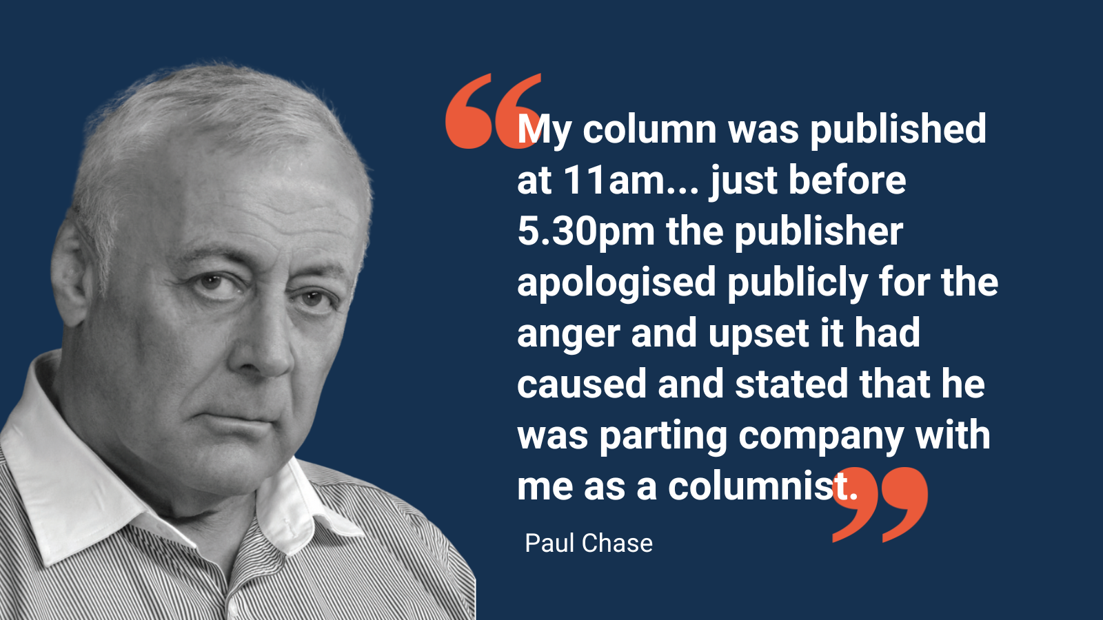 "My column was published at 11am... just before 5.30pm the publisher apologised publicly for the anger and upset it had caused and stated that he was parting company with me as a columnist."