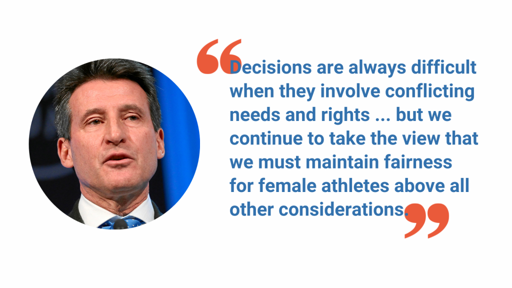 Decisions are always difficult when they involve conflicting needs and rights ... but we continue to take the view that we must maintain fairness for female athletes above all other considerations.