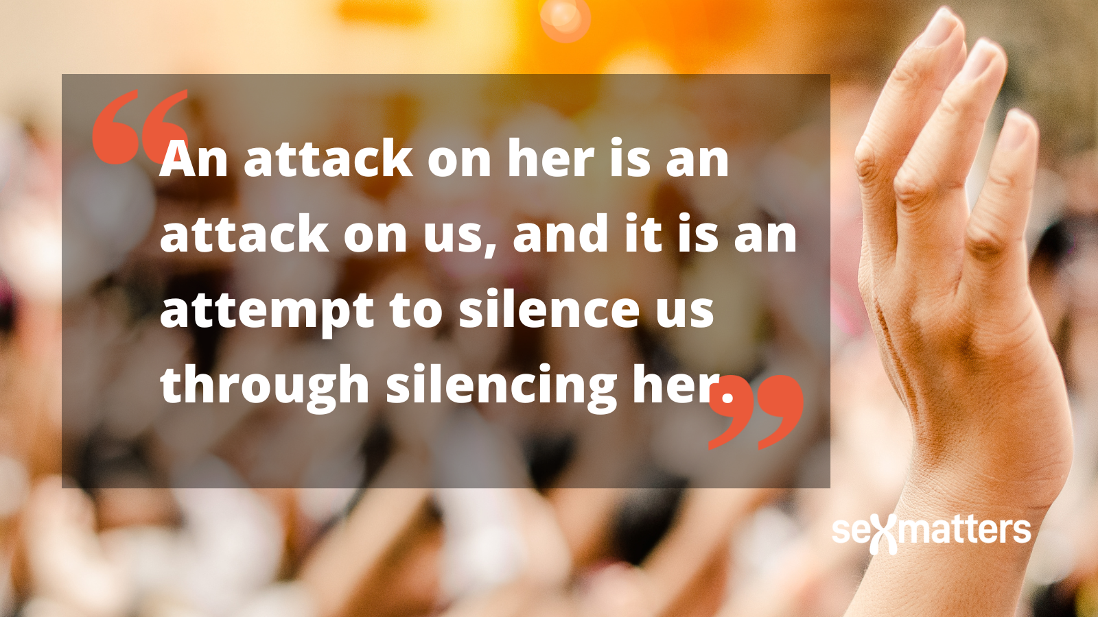 An attack on her is an attack on us, and it is an attempt to silence us through silencing her.