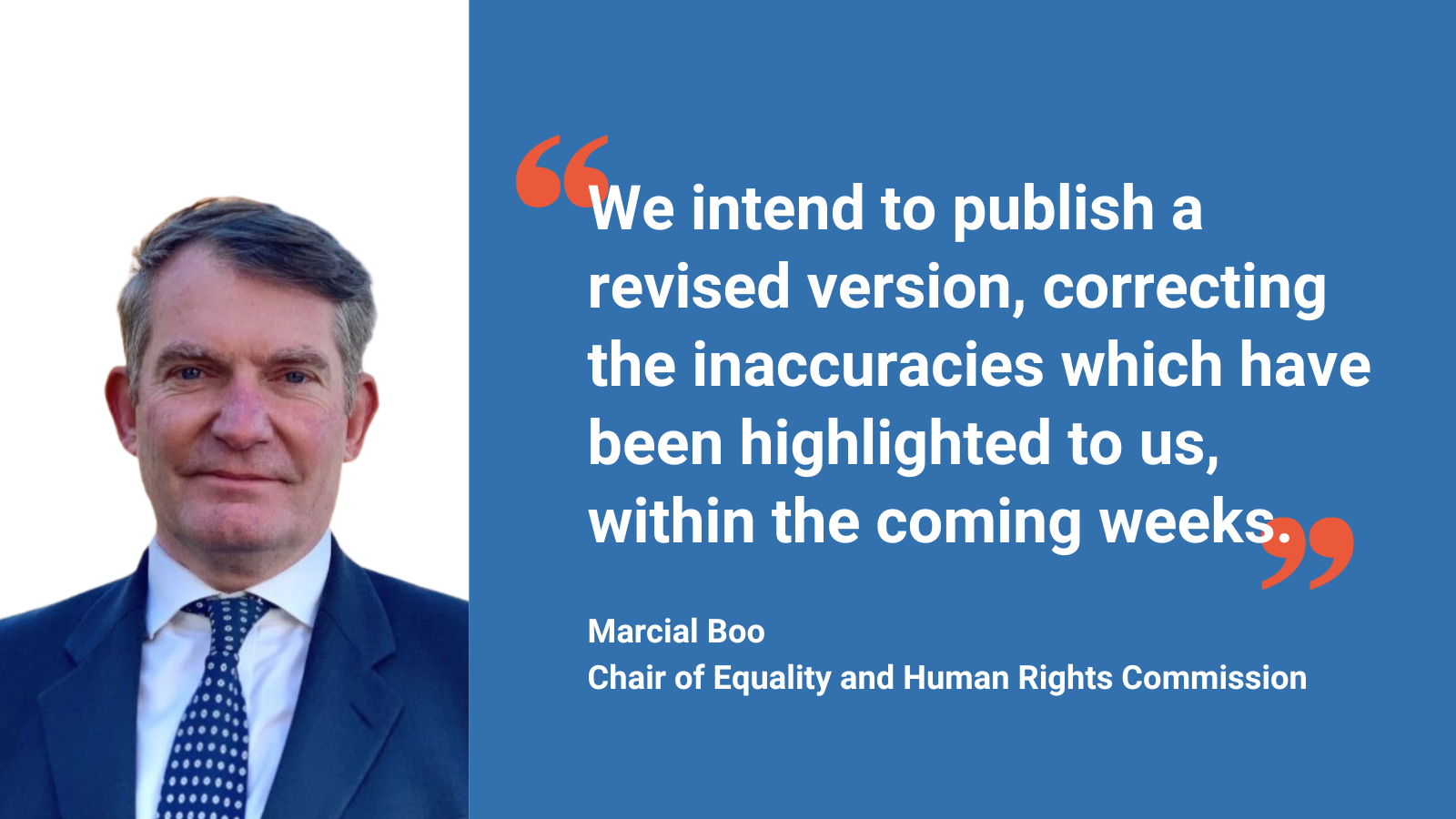 "We intend to publish a revised version, correcting the inaccuracies which have been highlighted to us, within the coming weeks." – Marcial Boo, Chair of Equality and Human Rights Commission