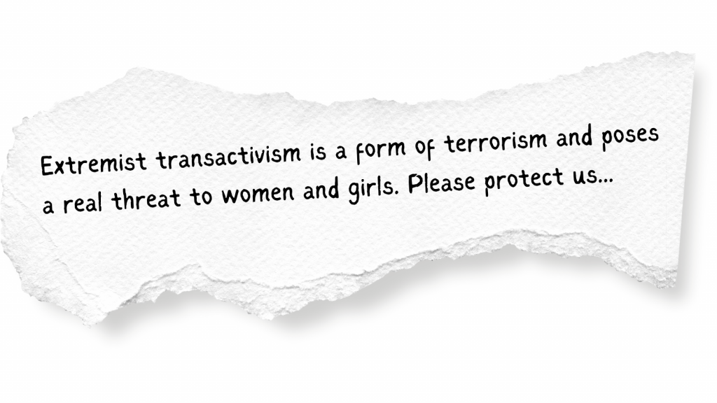 Extremist transactivism is a form of terrorism and poses a real threat to women and girls. Please protect us... 
