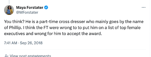 Maya Forstater
@MFostater

You think? He is a part-time cross dresser who mainly goes by the name of Phillip. I think the FT were wrong to put him on a list of top female executives and wrong for him to accept the award. 

7:41 AM Sep 26, 2018
