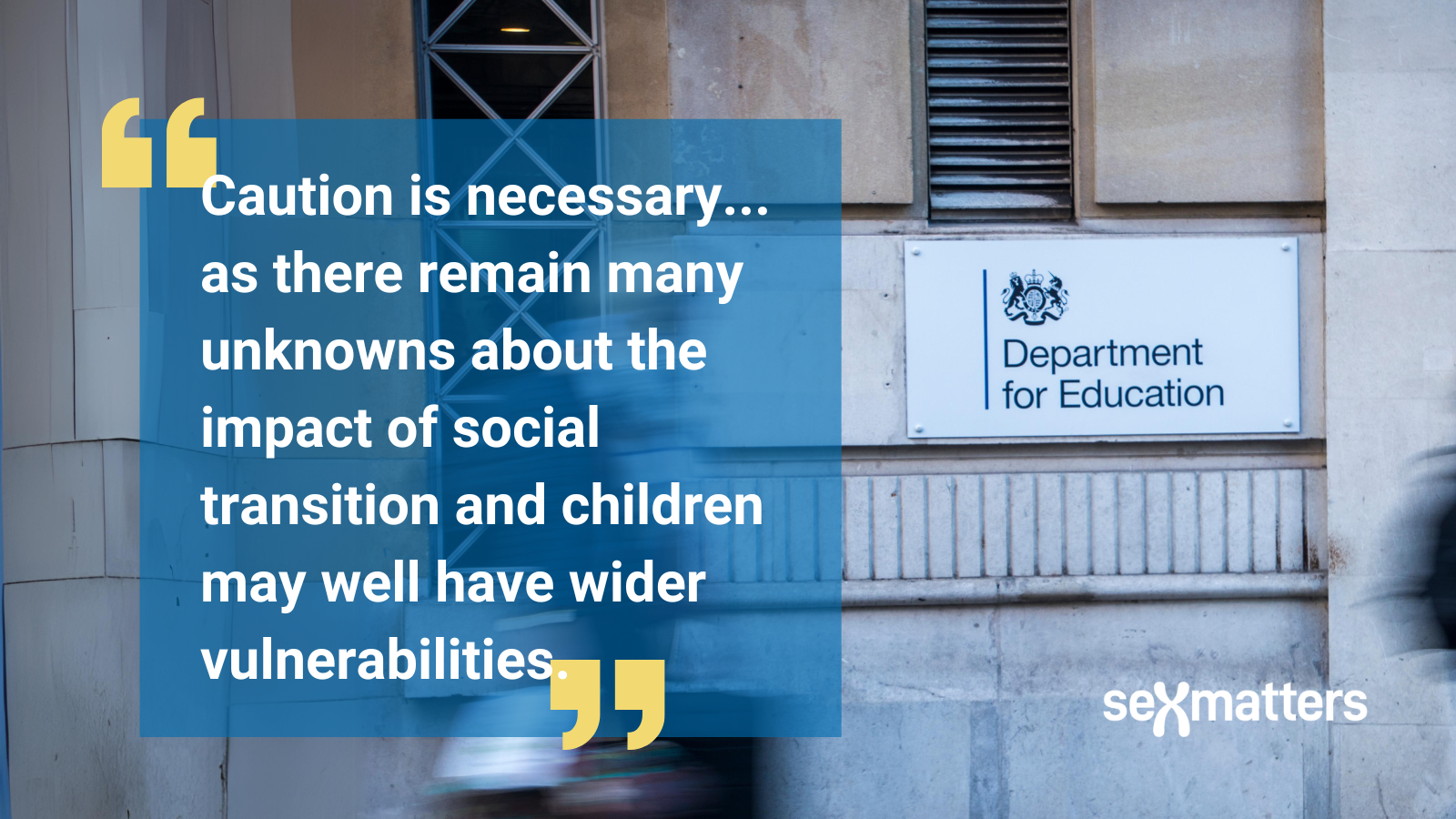 "Caution is necessary... as there remain many unknowns about the impact of social transition and children may well have wider vulnerabilities." DfE