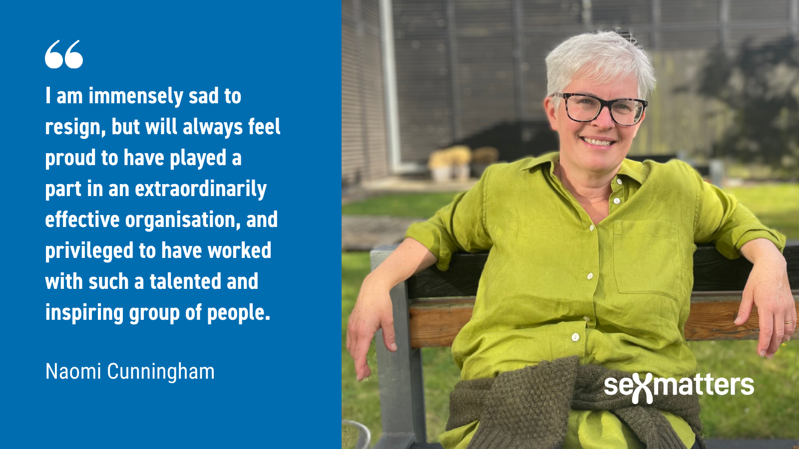 "I am immensely sad to resign, but will always feel proud to have played a part in an extraordinarily effective organisation, and privileged to have worked with such a talented and inspiring group of people." Naomi Cunningham
